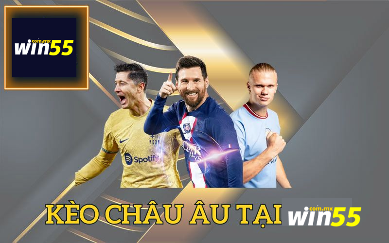 Kèo châu Âu Win55 - Khái niệm, bí quyết chơi và cách đọc tỷ lệ kèo chuẩn xác